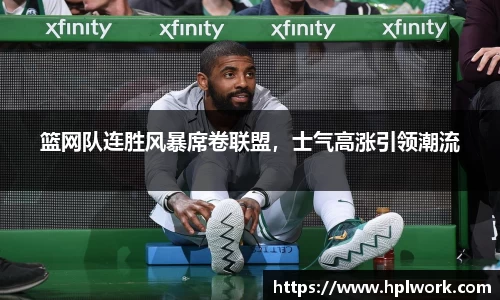 篮网队连胜风暴席卷联盟，士气高涨引领潮流