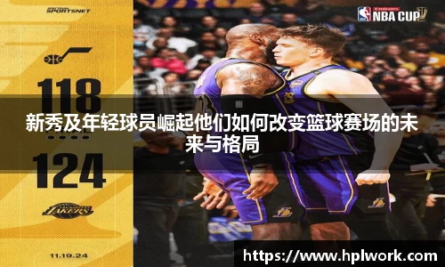 新秀及年轻球员崛起他们如何改变篮球赛场的未来与格局