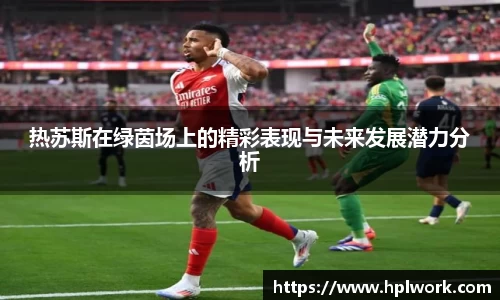 热苏斯在绿茵场上的精彩表现与未来发展潜力分析